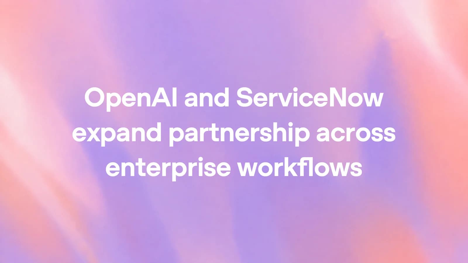 OpenAI and ServiceNow expand partnership across enterprise workflows