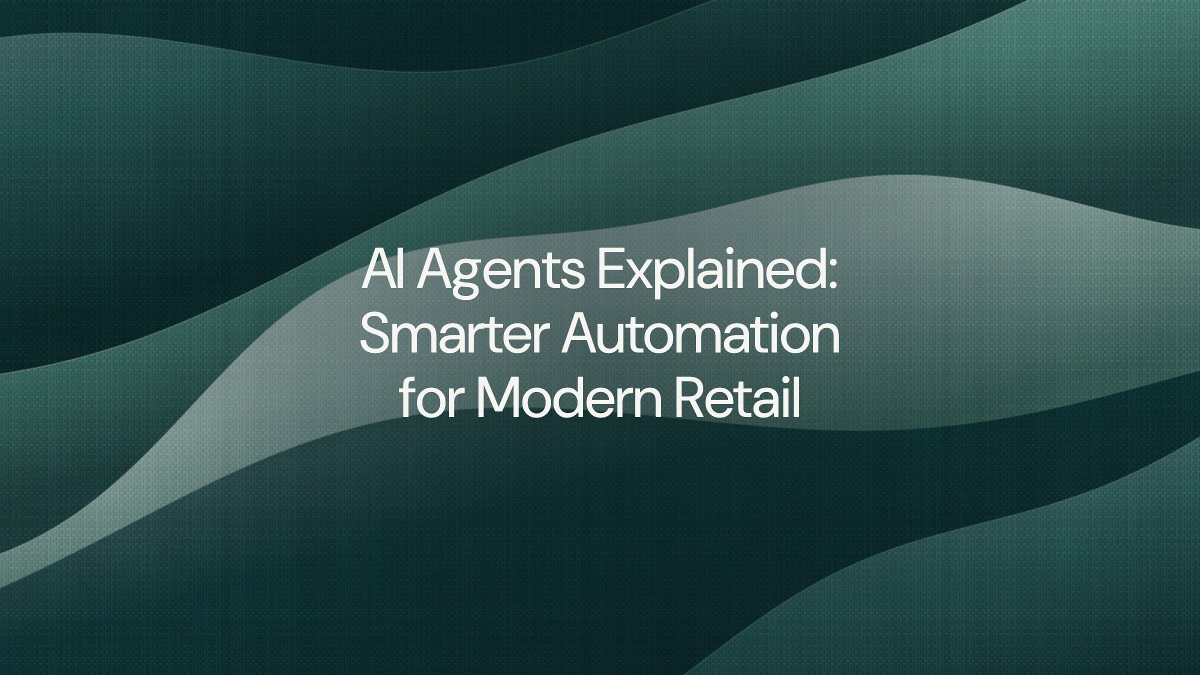 AI Agents Explained: Smarter Automation for Modern Retail