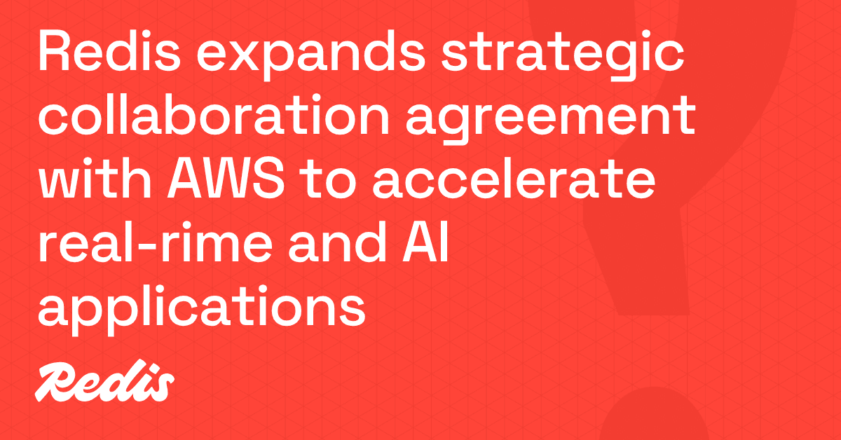 Redis expands strategic collaboration agreement with AWS to accelerate real-time data and AI apps